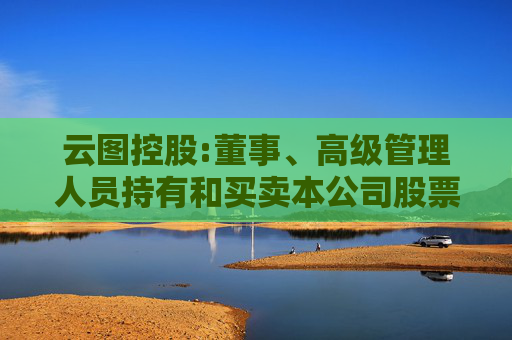 云图控股:董事、高级管理人员持有和买卖本公司股票管理制度（2025年5月）