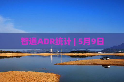 智通ADR统计 | 5月9日