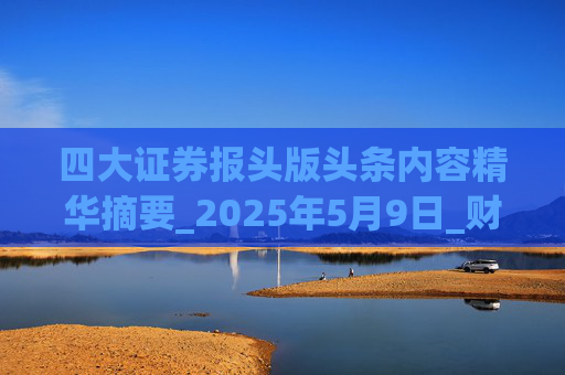 四大证券报头版头条内容精华摘要_2025年5月9日_财经新闻
