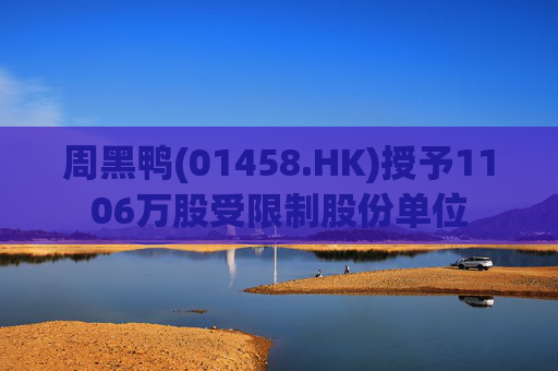 周黑鸭(01458.HK)授予1106万股受限制股份单位