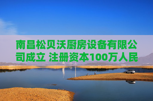 南昌松贝沃厨房设备有限公司成立 注册资本100万人民币 第1张 南昌松贝沃厨房设备有限公司成立 注册资本100万人民币 第1张