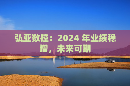 弘亚数控：2024 年业绩稳增，未来可期