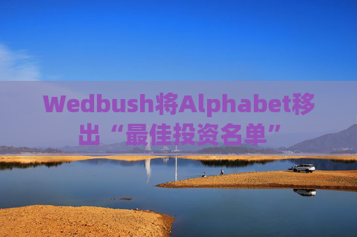 Wedbush将Alphabet移出“最佳投资名单”