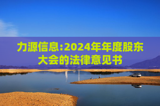 力源信息:2024年年度股东大会的法律意见书