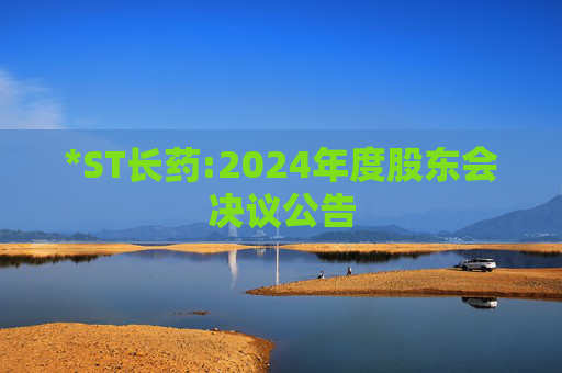 *ST长药:2024年度股东会决议公告