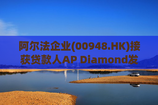 阿尔法企业(00948.HK)接获贷款人AP Diamond发出的催缴函  第1张