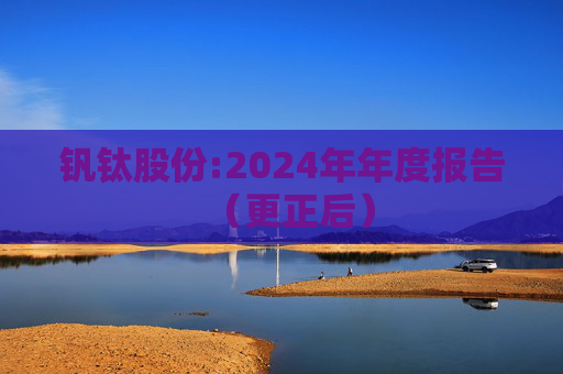 钒钛股份:2024年年度报告（更正后）