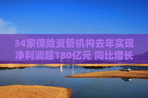 34家保险资管机构去年实现净利润超180亿元 同比增长18%