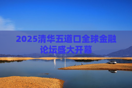 2025清华五道口全球金融论坛盛大开幕 第1张 2025清华五道口全球金融论坛盛大开幕 第1张