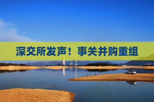 深交所发声！事关并购重组