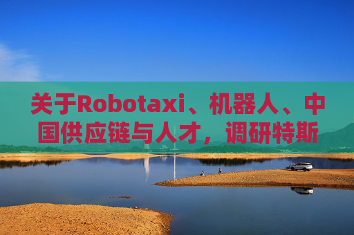 关于Robotaxi、机器人、中国供应链与人才，调研特斯拉后，大摩给出了十点观察  第1张