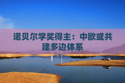 诺贝尔学奖得主：中欧或共建多边体系