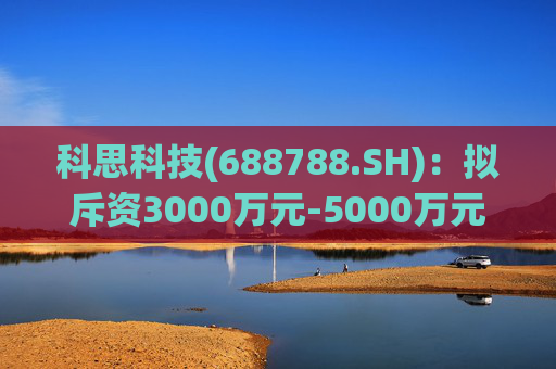 科思科技(688788.SH)：拟斥资3000万元-5000万元回购股份  第1张