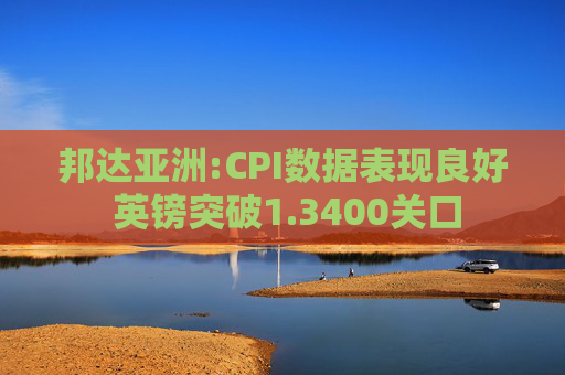 邦达亚洲:CPI数据表现良好 英镑突破1.3400关口