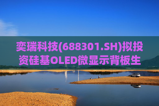奕瑞科技(688301.SH)拟投资硅基OLED微显示背板生产项目