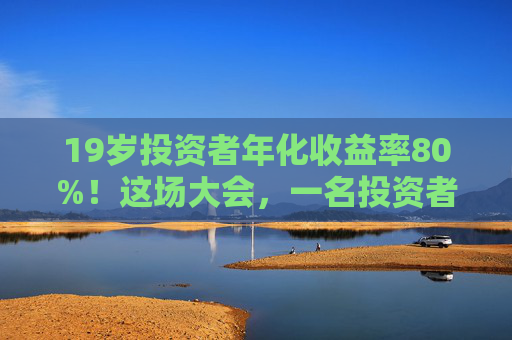 19岁投资者年化收益率80%！这场大会，一名投资者冲上台高呼“我一定会成功的”！