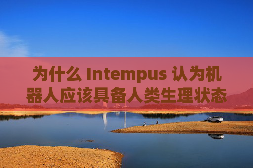 为什么 Intempus 认为机器人应该具备人类生理状态