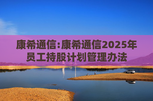 康希通信:康希通信2025年员工持股计划管理办法