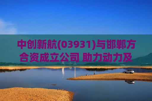 中创新航(03931)与邯郸方合资成立公司 助力动力及储能业务拓展