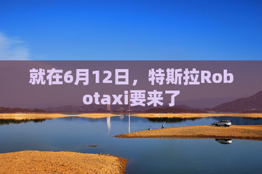 就在6月12日,特斯拉Robotaxi要来了 第1张 就在6月12日,特斯拉Robotaxi要来了 第1张