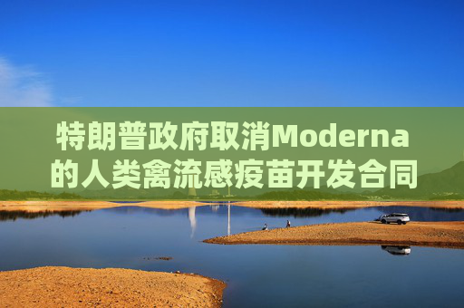 特朗普政府取消Moderna的人类禽流感疫苗开发合同