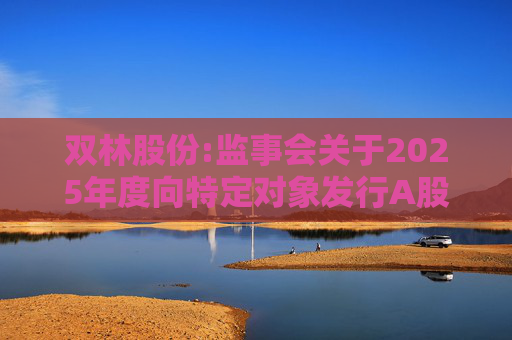 双林股份:监事会关于2025年度向特定对象发行A股股票的书面审核意见