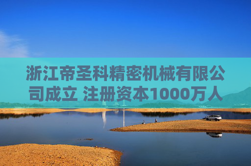 浙江帝圣科精密机械有限公司成立 注册资本1000万人民币  第1张