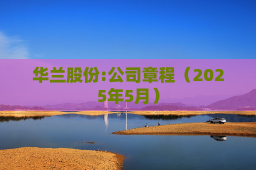 华兰股份:公司章程（2025年5月）