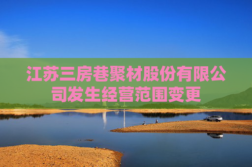 江苏三房巷聚材股份有限公司发生经营范围变更