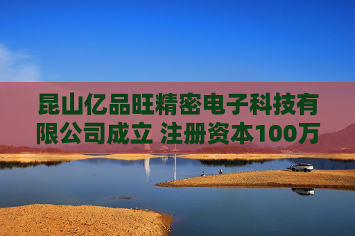 昆山亿品旺精密电子科技有限公司成立 注册资本100万人民币