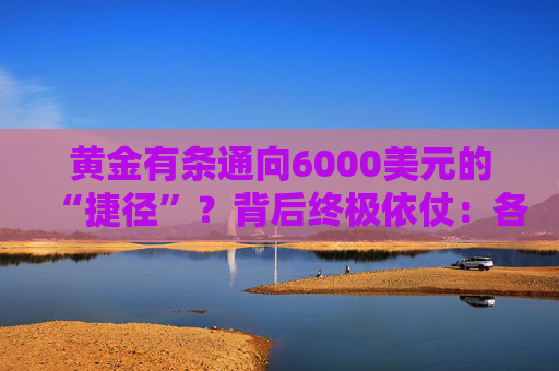 黄金有条通向6000美元的“捷径”？背后终极依仗：各国央妈！