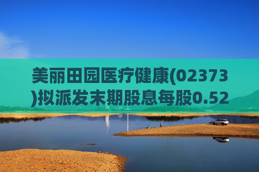 美丽田园医疗健康(02373)拟派发末期股息每股0.52港元