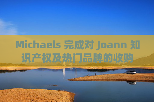 Michaels 完成对 Joann 知识产权及热门品牌的收购  第1张